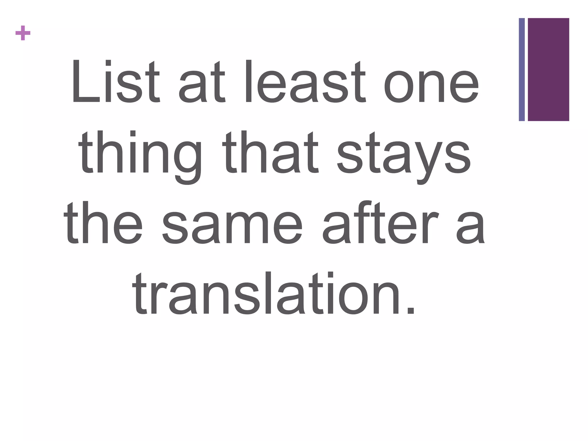 +
    List at least one
     thing that stays
    the same after a
       translation.
 
