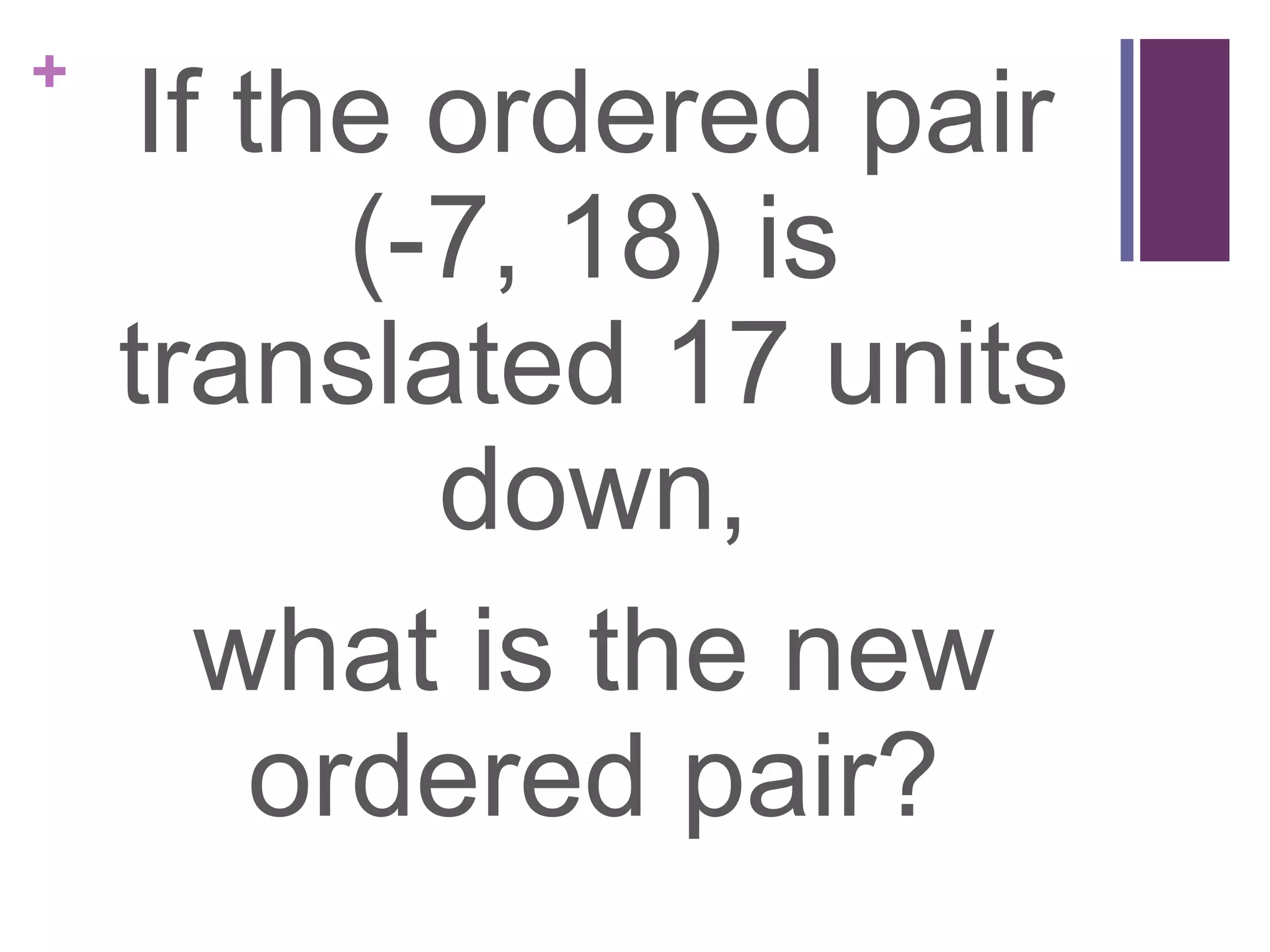 +
    If the ordered pair
          (-7, 18) is
    translated 17 units
            down,
      what is the new
        ordered pair?
 