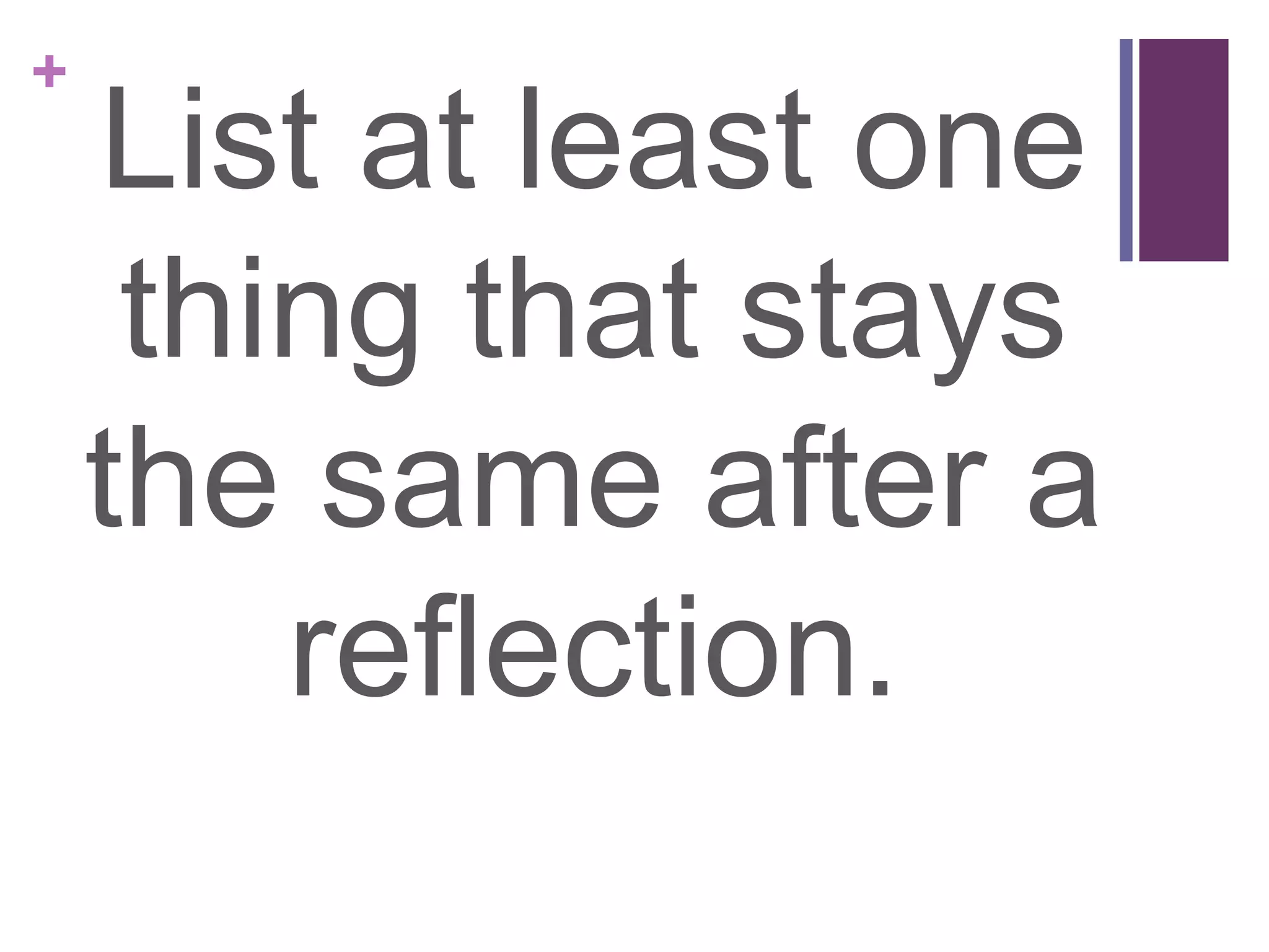 +
    List at least one
     thing that stays
    the same after a
        reflection.
 