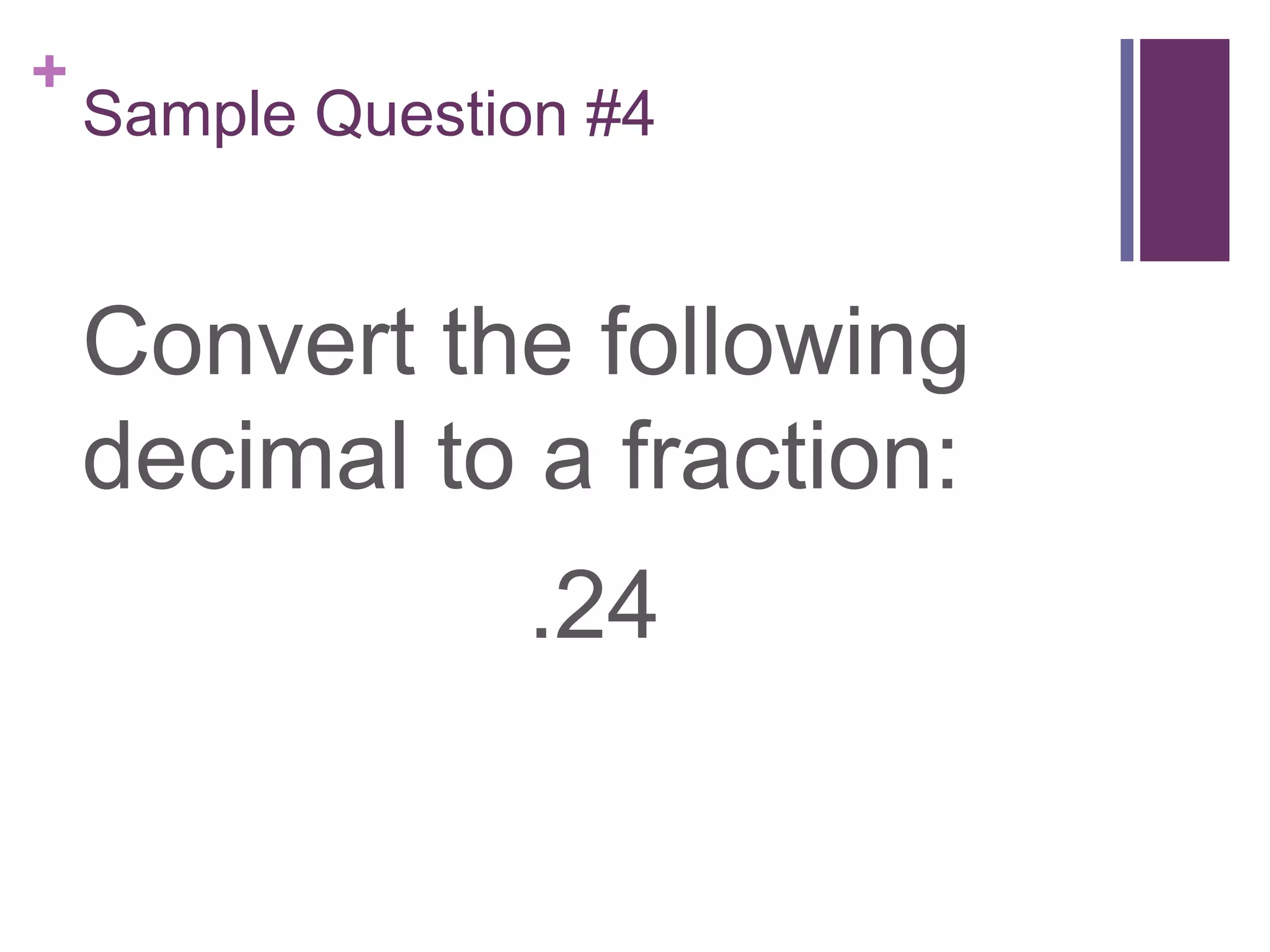 +
    Sample Question #4


    Convert the following
    decimal to a fraction:
                 .24
 
