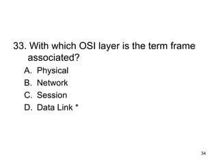 34
33. With which OSI layer is the term frame
associated?
A. Physical
B. Network
C. Session
D. Data Link *
 