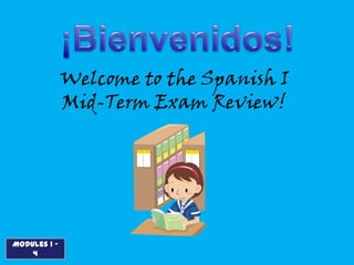 Welcome to the Spanish I
              Mid-Term Exam Review!




Modules 1 -
    4
 