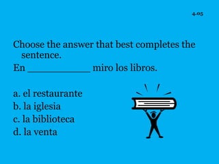 4.05




Choose the answer that best completes the
 sentence.
En __________ miro los libros.

a. el restaurante
b. la iglesia
c. la biblioteca
d. la venta
 