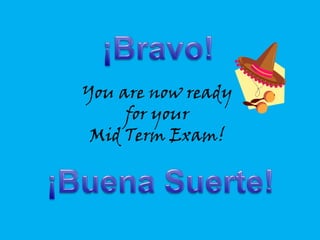 You are now ready
     for your
 Mid Term Exam!
 