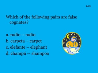 1.05




Which of the following pairs are false
 cognates?

a. radio – radio
b. carpeta – carpet
c. elefante – elephant
d. champú -- shampoo
 