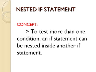 NNEESSTTEEDD IIFF SSTTAATTEEMMEENNTT 
CONCEPT: 
> To test more than one 
condition, an if statement can 
be nested inside another if 
statement. 
 