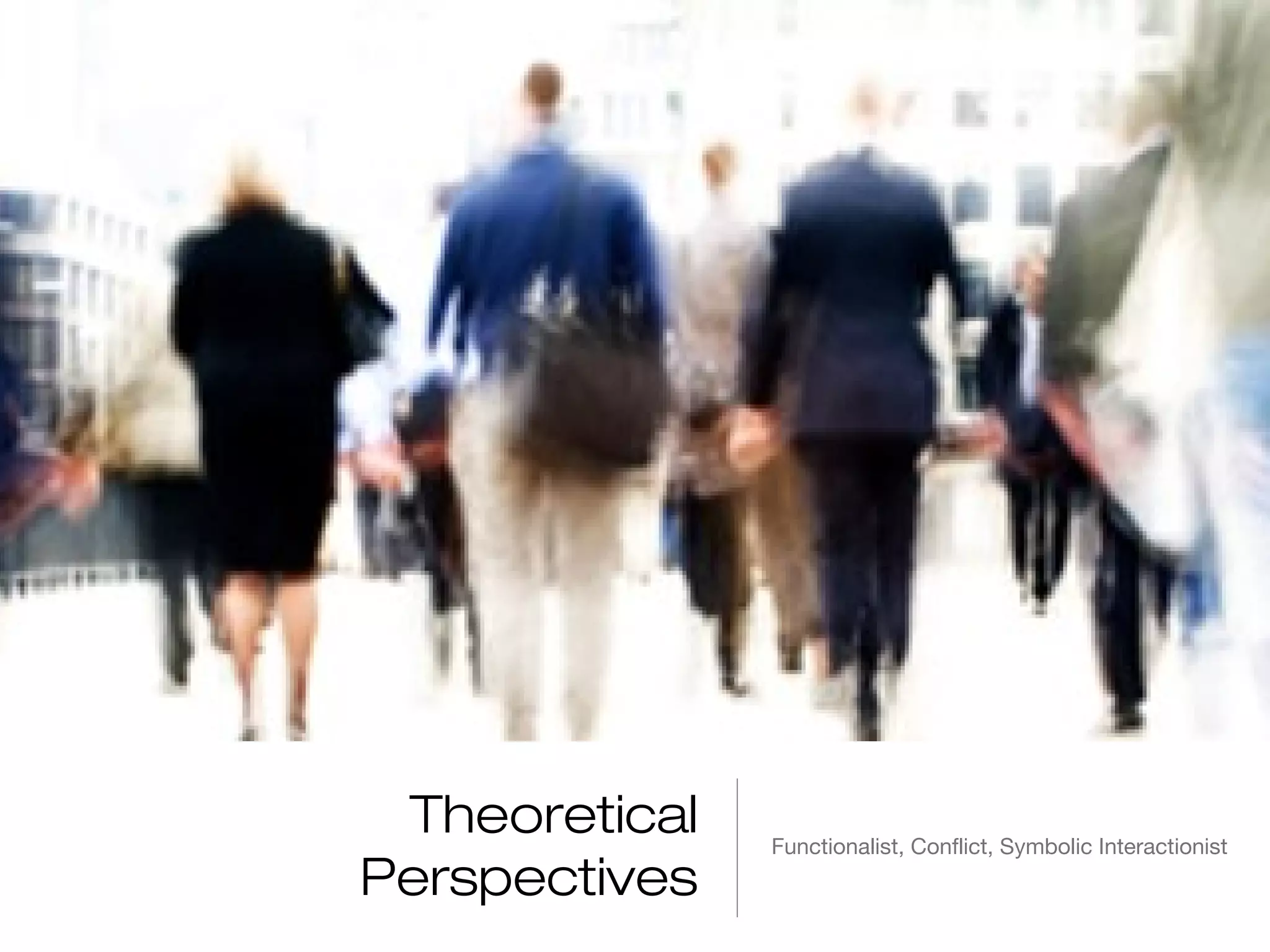 Theoretical
Perspectives

Functionalist, Conflict, Symbolic Interactionist

 