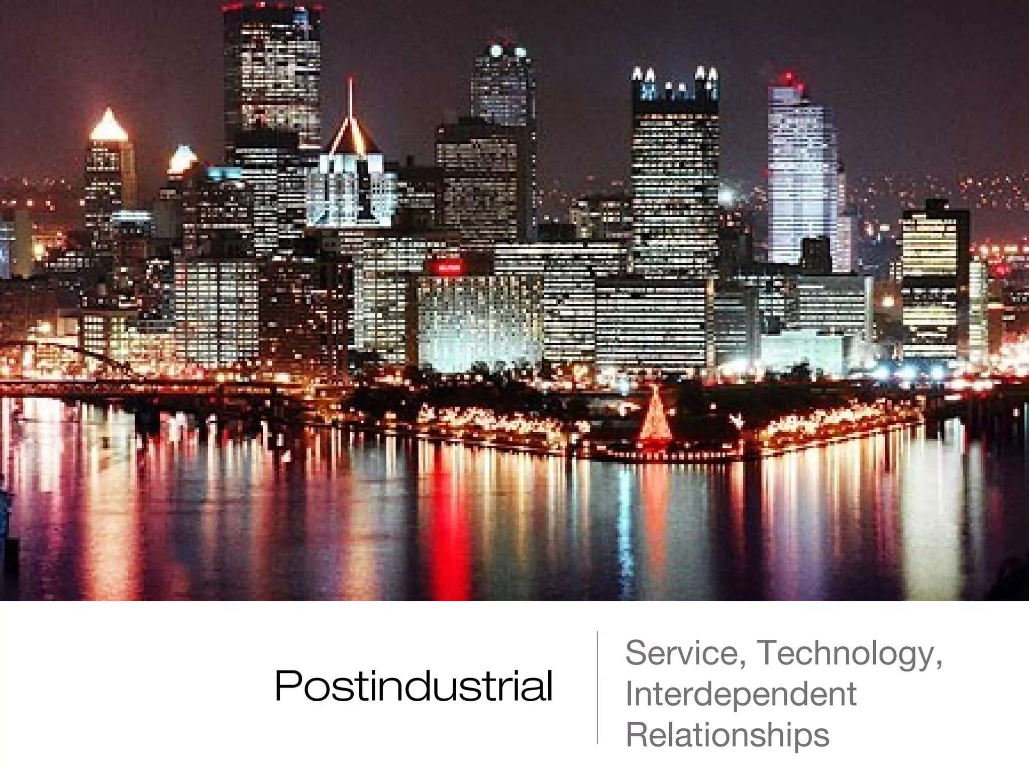 Postindustrial

Service, Technology,
Interdependent
Relationships

 