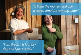 “If I had the money I will buy
                        a tap to simulate running water”




“I am tired...it is laundry
day and I just started”
 