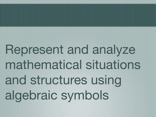 Represent and analyze
mathematical situations
and structures using
algebraic symbols
 