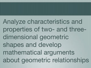 Analyze characteristics and
properties of two- and three-
dimensional geometric
shapes and develop
mathematical arguments
about geometric relationships
 