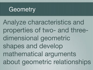 Geometry

Analyze characteristics and
properties of two- and three-
dimensional geometric
shapes and develop
mathematical arguments
about geometric relationships
 