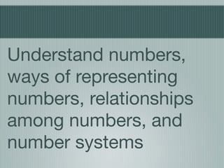 Understand numbers,
ways of representing
numbers, relationships
among numbers, and
number systems
 