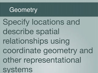 Geometry

Specify locations and
describe spatial
relationships using
coordinate geometry and
other representational
systems
 