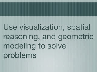 Use visualization, spatial
reasoning, and geometric
modeling to solve
problems
 