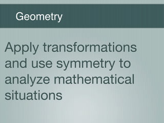Geometry

Apply transformations
and use symmetry to
analyze mathematical
situations
 