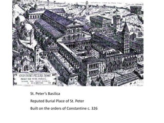 St. Peter’s Basilica
Reputed Burial Place of St. Peter
Built on the orders of Constantine c. 326
 