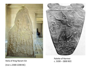 Palette of Narmer
Stela of King Naram Sin   c. 3200 – 2800 BCE
(Iran c.2300-2200 BC)
 