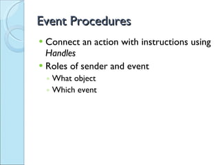 Event Procedures Connect an action with instructions using  Handles Roles of sender and event What object Which event 