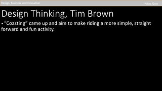 Design	Thinking,	Tim	Brown	
•	“Coasting”	came	up	and	aim	to	make	riding	a	more	simple,	straight	
forward	and	fun	activity.	
Design,	Business	and	Innovation Yiduo Qian
 
