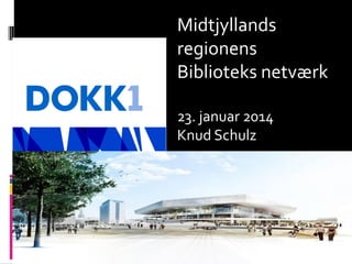 Midtjyllands
regionens
Biblioteks netværk
23. januar 2014
Knud Schulz

 