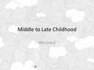 Middle to Late Childhood
IHS Unit 6
 