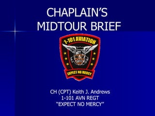 CH (CPT) Keith J. Andrews 1-101 AVN REGT “ EXPECT NO MERCY” CHAPLAIN’S  MIDTOUR BRIEF 