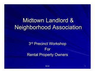 MLNAMLNA 11
Midtown Landlord &Midtown Landlord &
Neighborhood AssociationNeighborhood Association
33rdrd
Precinct WorkshopPrecinct Workshop
ForFor
Rental Property OwnersRental Property Owners
 