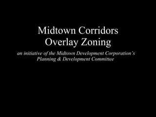 Midtown Corridors Overlay Zoning an initiative of the Midtown Development Corporation’s Planning & Development Committee  