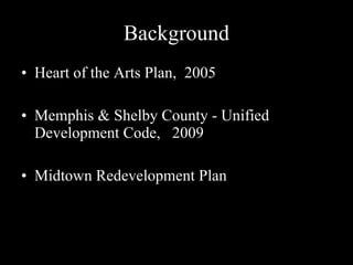 Background Heart of the Arts Plan,  2005 Memphis & Shelby County - Unified Development Code,  2009 Midtown Redevelopment Plan 