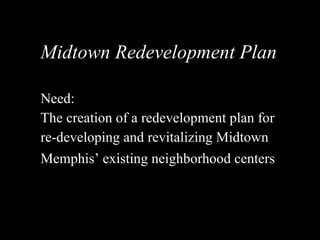 Midtown Redevelopment Plan Need: The creation of a redevelopment plan for  re-developing and revitalizing Midtown  Memphis’ existing neighborhood centers   