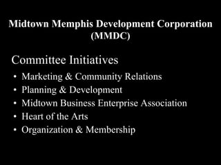 Committee Initiatives Marketing & Community Relations Planning & Development Midtown Business Enterprise Association Heart of the Arts Organization & Membership Midtown Memphis Development Corporation (MMDC) 