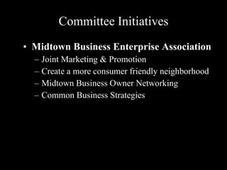 Committee Initiatives Midtown Business Enterprise Association Joint Marketing & Promotion Create a more consumer friendly neighborhood Midtown Business Owner Networking Common Business Strategies 
