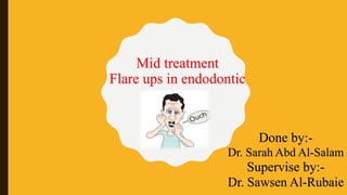 Mid treatment
Flare ups in endodontic
Done by:-
Dr. Sarah Abd Al-Salam
Supervise by:-
Dr. Sawsen Al-Rubaie
 