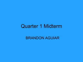 Quarter 1 Midterm BRANDON AGUIAR 