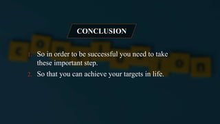CONCLUSION
1. So in order to be successful you need to take
these important step.
2. So that you can achieve your targets in life.
 
