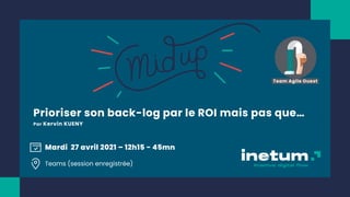 Prioriser son back-log par le ROI mais pas que…
Par Kervin KUENY
Mardi 27 avril 2021 – 12h15 - 45mn
Teams (session enregistrée)
Team Agile Ouest
 