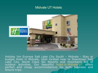 Midvale UT Hotels Holiday Inn Express Salt Lake City South – Midvale - Stay at budget Hotel in Midvale, Utah located near to Downtown Salt Lake City, World Class Ski Resorts and mountains full of outdoor activities. Our beautiful  hotel in Midvale UT  offers perfect and cheap accommodations for both business and leisure trips. 