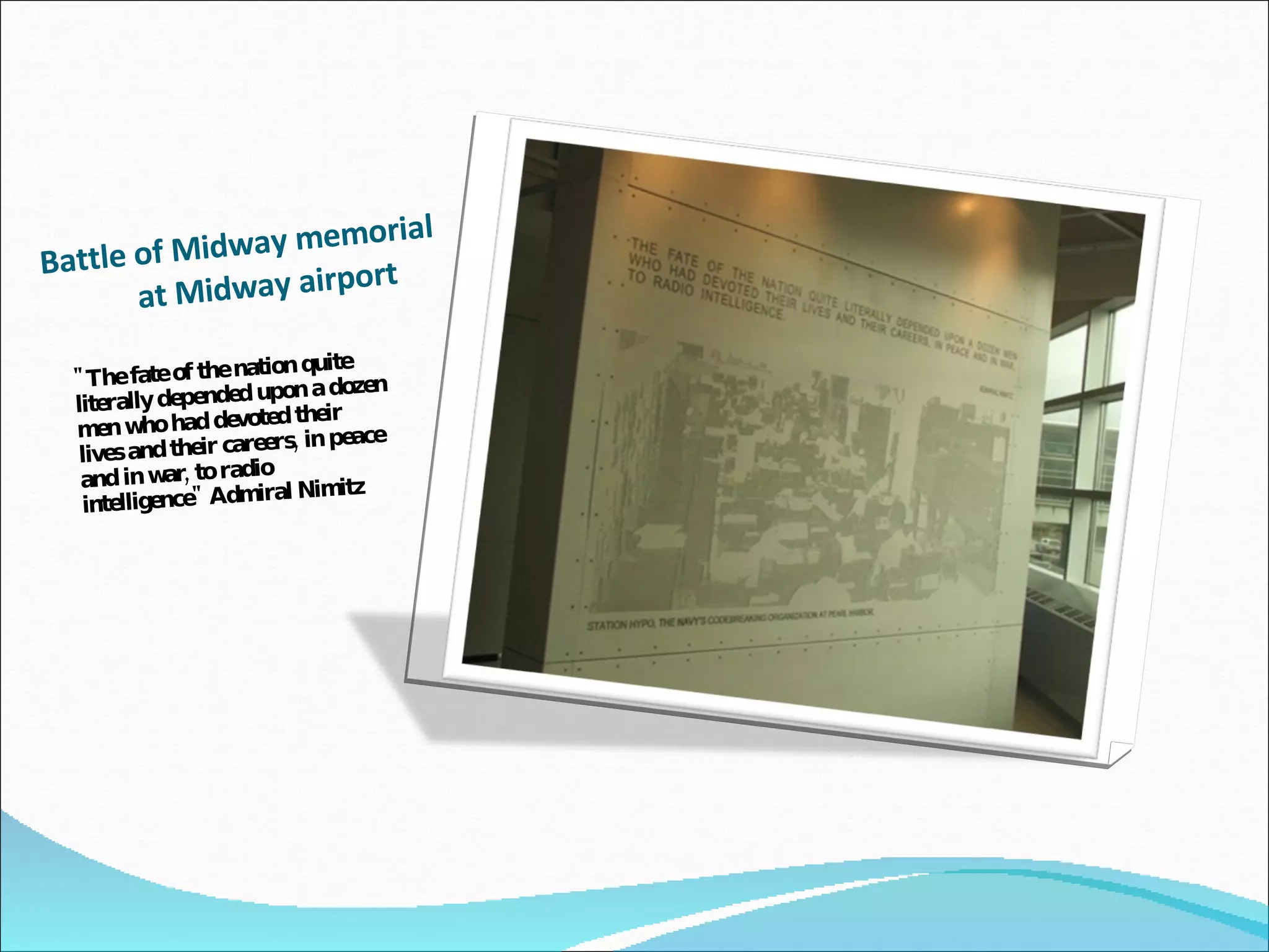 Battle of Midway memorial  at Midway airport "The fate of the nation quite literally depended upon a dozen men who had devoted their lives and their careers, in peace and in war, to radio intelligence" Admiral Nimitz   
