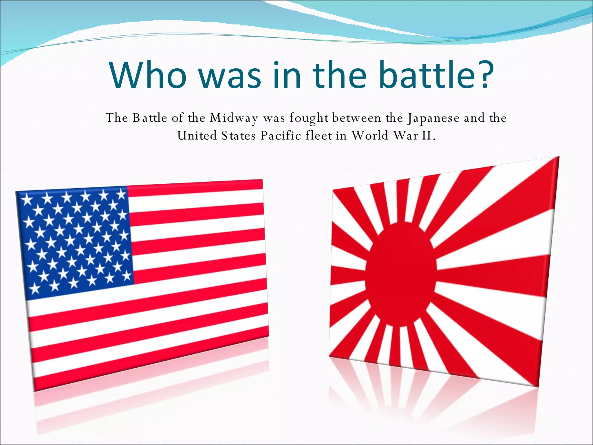 Who was in the battle? The Battle of the Midway was fought between the Japanese and the United States Pacific fleet in World War II. 