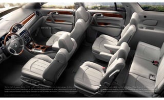 iNtErior / 08




                                                                                                E V E ry o N E i s A r E s E r V E d s E At.




take the driver’s, for instance. Beyond its warm camphor wood tones and brushed aluminum at-a-glance gauges, the driver’s seat in              french-stitched seams highlight available leather seating surfaces infused with silk and perforated for
enclave is command central. responding to you from its genuine mahogany-inlaid steering wheel — placing buttons for cruise control,            breathing and sound deadening. the driver and front-passenger seats may be heated and cooled, with
speaker volume and Bluetooth®1 at your fingertips. passengers can enjoy the comforts that result from 1,400 hours of real-world evaluation.    the driver’s power adjustable up to eight directions including lumbar, when you choose these options.

1go   to gm.com/bluetooth to find out which Bluetooth phones are compatible with the vehicle.
 