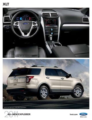 XLT




CHARCOAL BLACK LEATHER TRIM. AVAILABLE EQUIPMENT.




GOLD LEAF METALLIC. AVAILABLE EQUIPMENT.




      ALL-NEW EXPLORER                              ford.com
 
