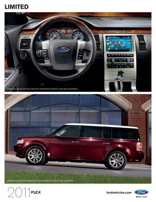 LIMITED




CHARCOAL BLACK LEATHER TRIM WITH PERFORATED INSERTS. AVAILABLE EQUIPMENT.




BORDEAUX RESERVE RED METALLIC. WHITE SUEDE ROOF. AVAILABLE EQUIPMENT.




                        FLEX                                                fordvehicles.com
 