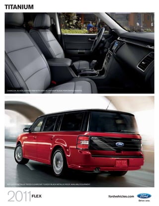 TITANIUM




CHARCOAL BLACK LEATHER TRIM WITH GRAY ALCANTARA® SUEDE PERFORATED INSERTS.




RED CANDY METALLIC TINTED CLEARCOAT. TUXEDO BLACK METALLIC ROOF. AVAILABLE EQUIPMENT.




                         FLEX                                                           fordvehicles.com
 