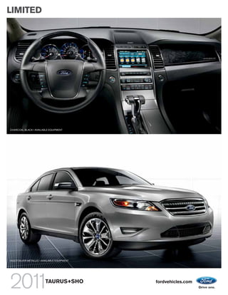 LIMITED




CHARCOAL BLACK • AVAILABLE EQUIPMENT




INGOT SILVER METALLIC • AVAILABLE EQUIPMENT




                         TAURUS+SHO           fordvehicles.com
 