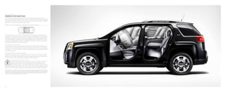 16
PRioritiesintherightplace.
Terrain offers a comprehensive system of protection to give you help when you need it
most. It’s engineered to assist you before a crash, with advanced chassis control technology
(see page 14 for details), during a crash, when every second counts, and thanks to OnStar,
after a crash, even if you can’t ask for help yourself.
s a f e t y a nd s e c u r i t y
f igu r e 7 : S i x a i r b a gs wi t h pa ss e ng e r s e nsing sys t e m 1
1
Air bag inflation can cause severe injury or death to anyone too close to the air bag when it deploys. Always use safety belts and the
correct restraint for your child’s age and size. Even in vehicles equipped with the Passenger Sensing System, children are safer when
properly secured in a rear seat in the appropriate infant, child or booster seat. Never place a rear-facing infant restraint in the front
seat of any vehicle equipped with a passenger air bag. See the Owner’s Manual and child safety seat instructions for more safety
information. 2
Visit onstar.com for details and system limitations.
To reduce the risk of injury, Terrain is equipped with six air bags: two front dual-stage air
bags and two side-impact air bags for the driver and front-seat passenger, and head curtain
side-impact air bags with rollover protection for passengers in all outboard seating positions.
The front passenger air bags feature a Passenger Sensing System. The system uses a sensor
within the front passenger seat to detect the weight of an occupant. Under a certain weight,
the system automatically turns off the air bag.
r e in f o r c e d s a f e t y c a g e
To help preserve occupant space during a crash, Terrain’s safety cage is engineered to
absorb and channel crash energy. Crush zones at the front and rear of Terrain are designed
to collapse in a controlled manner on impact, allowing them to absorb energy and keep
the safety cage intact.
Ons ta r a u t o m at i c c r a sh r e sp o ns e 2
With OnStar, you get the help you need, even if you can’t ask for it. In a crash, an OnStar
Advisor can call for help, send your GPS location to emergency services and can stay on the
line until help arrives. For more details, see page 25 or visit onstar.com.
E l e c t r o ni c c hi l d s a f e t y l o c k s
To prevent young children from opening the rear doors unexpectedly, all Terrain
models include “one-touch” electronic safety door locks and a lockout switch.
Simply pushing a button in the center console sends an electronic signal to the rear
doors, blocking interior door handle function. The button is backlit in amber when the doors are
locked, and turns to red when unlocked to help you determine when the locks are activated.
 