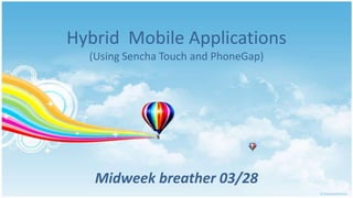 Hybrid Mobile Applications
  (Using Sencha Touch and PhoneGap)




   Midweek breather 03/28
 