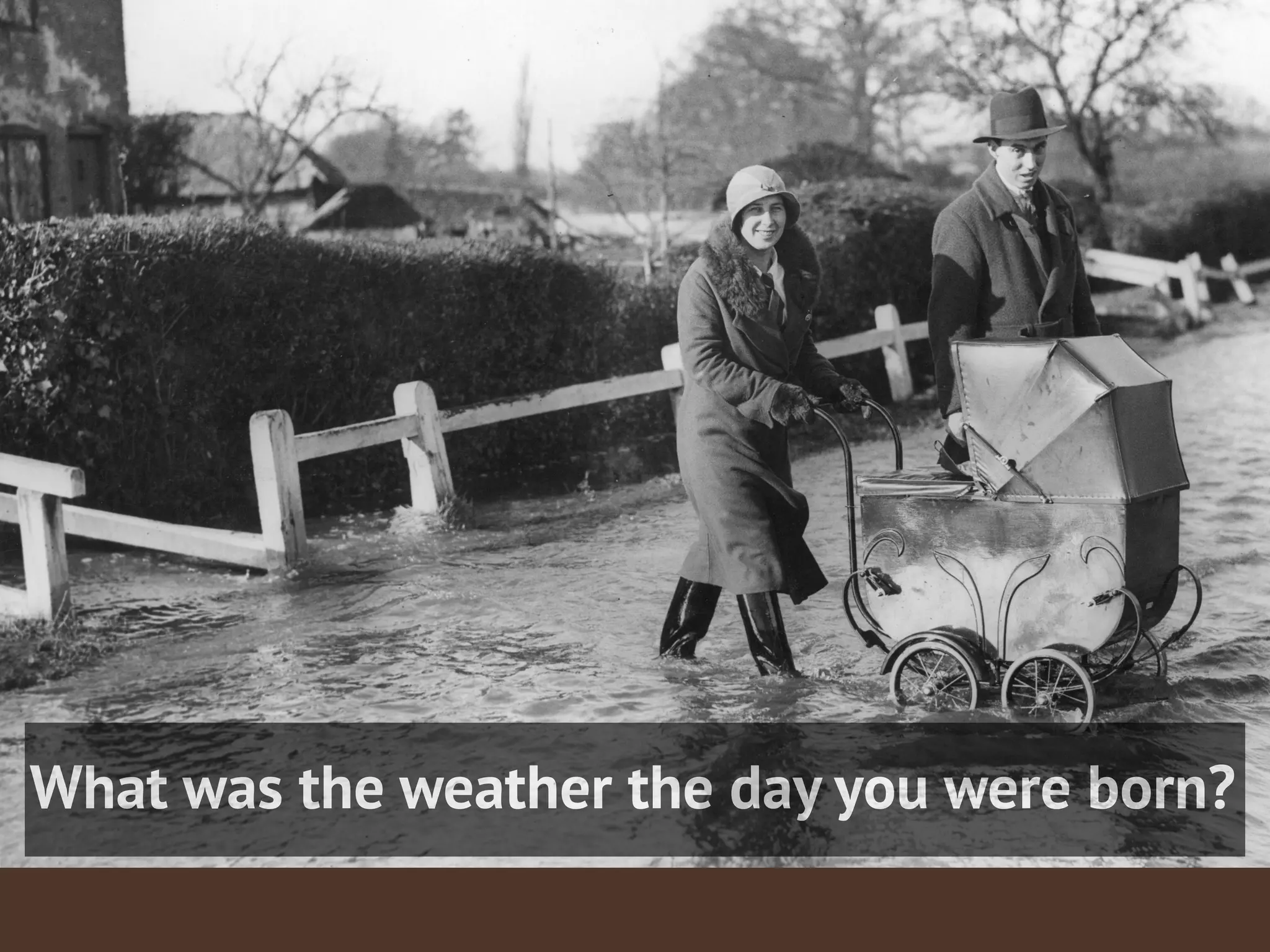 What was the weather the day you were born?
 