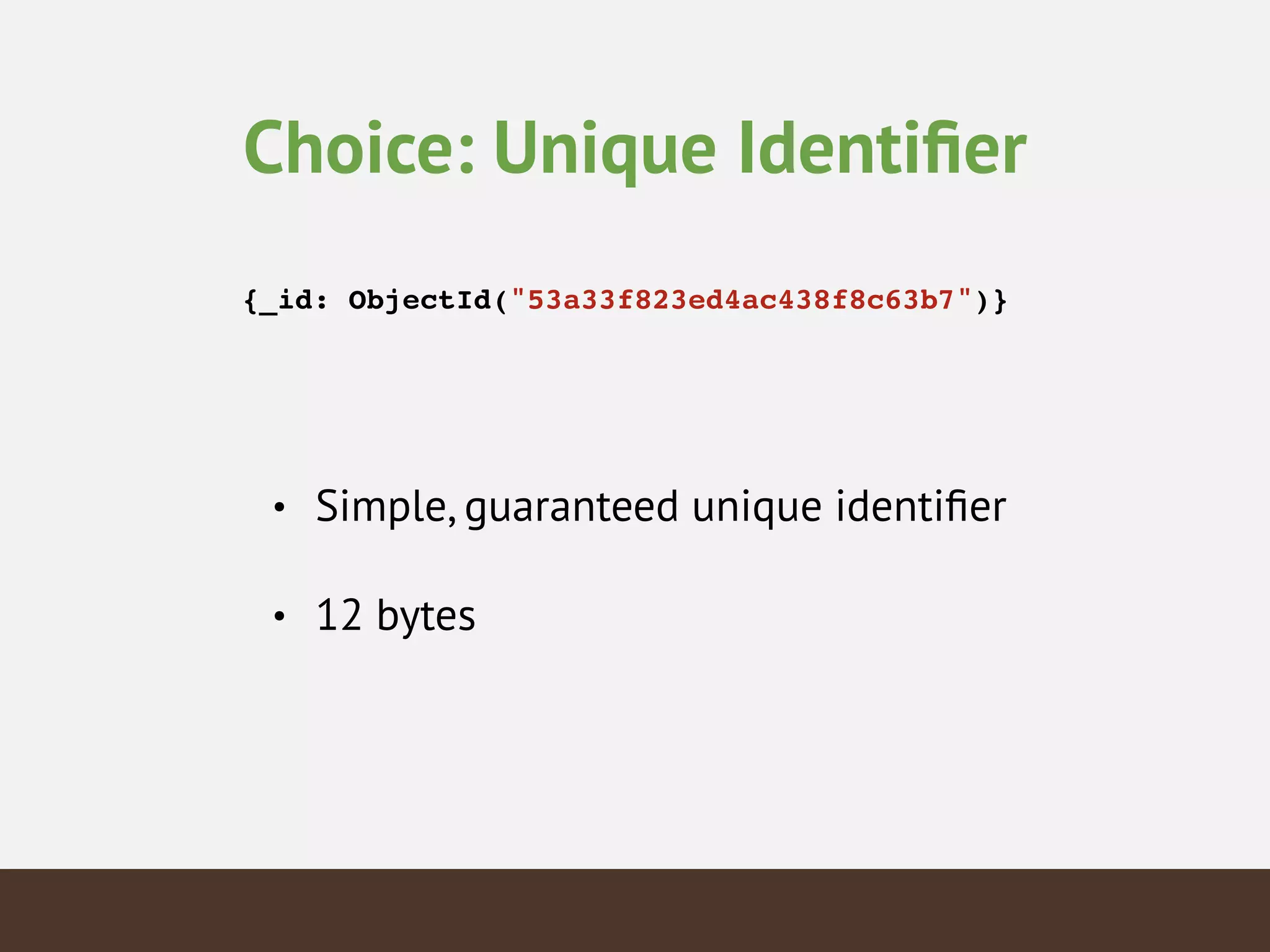 Choice: Unique Identiﬁer
{_id: ObjectId("53a33f823ed4ac438f8c63b7")}!
• Simple, guaranteed unique identiﬁer
• 12 bytes
 