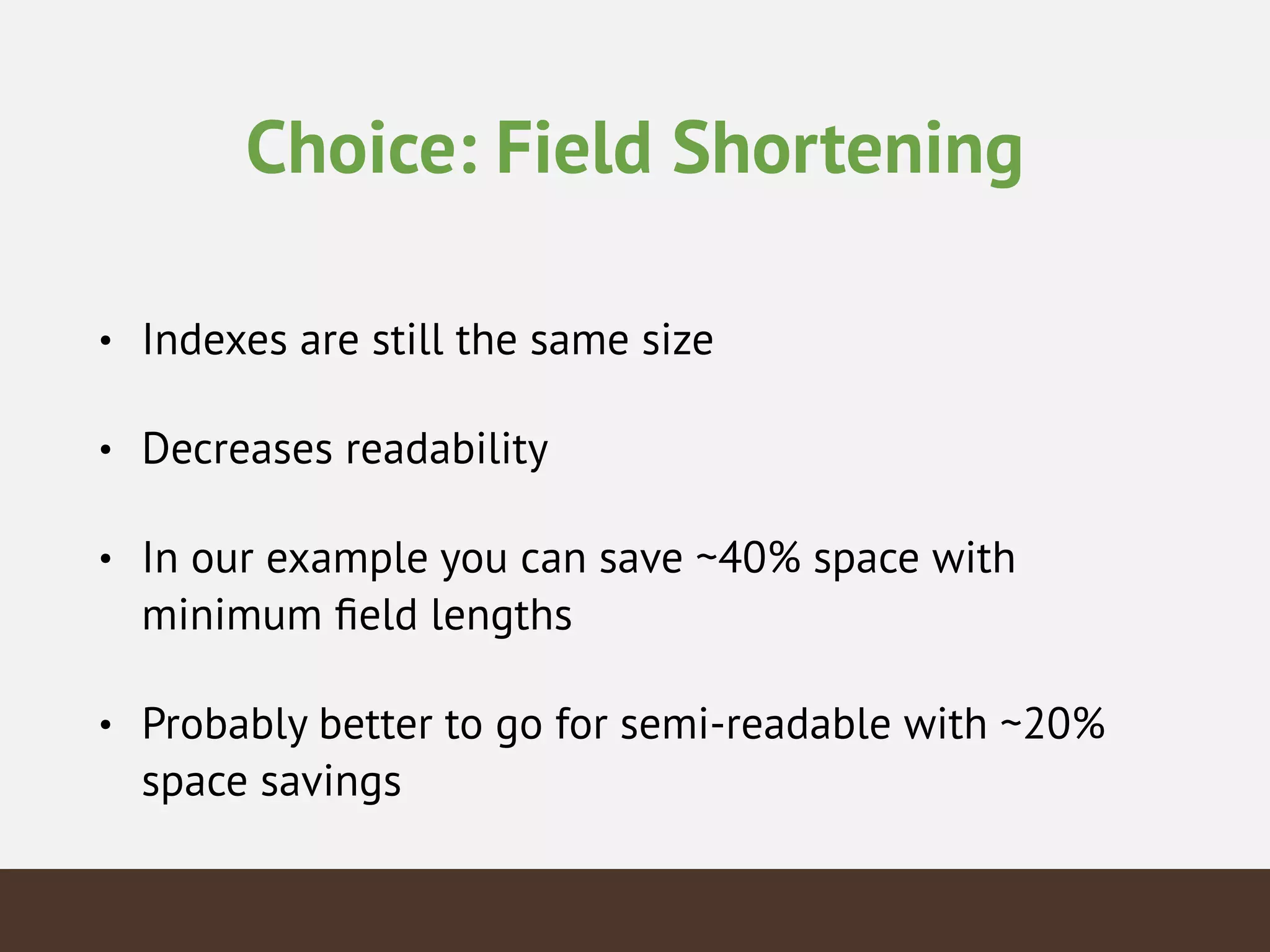 Choice: Field Shortening
• Indexes are still the same size
• Decreases readability
• In our example you can save ~40% space with
minimum ﬁeld lengths
• Probably better to go for semi-readable with ~20%
space savings
 